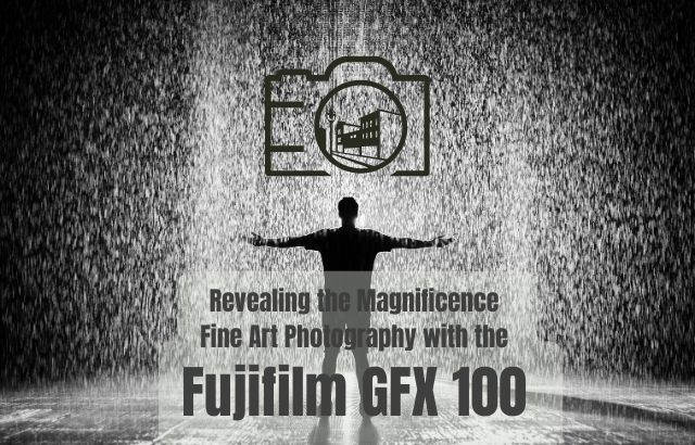 Revealing the Magnificence- Fine Art Photography with the Fujifilm GFX 100